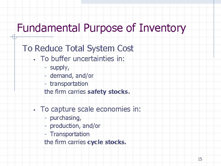 Fundamental Purpose of Inventory To Reduce Total System Cost § To buffer uncertainties in: