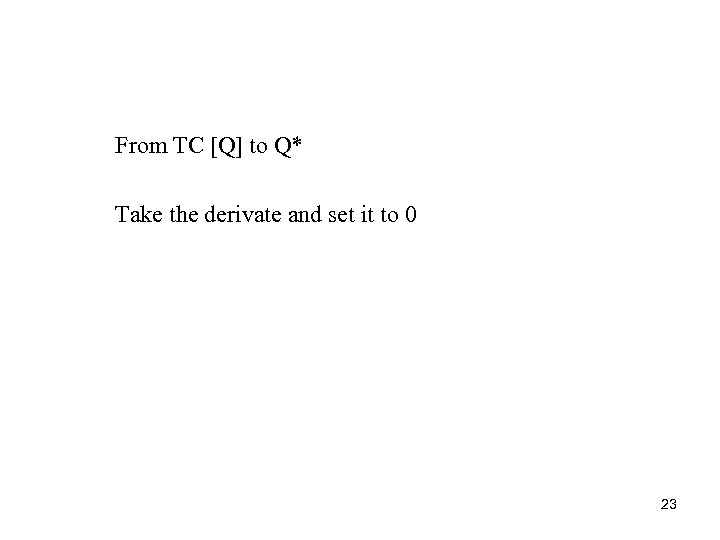 From TC [Q] to Q* Take the derivate and set it to 0 23