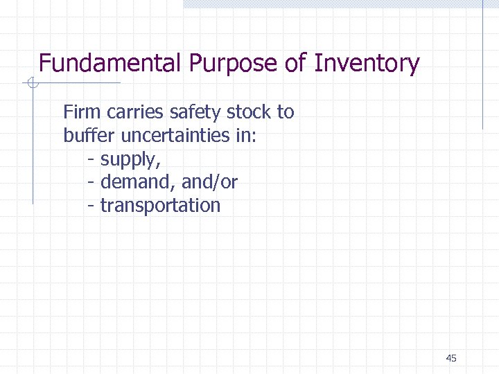 Fundamental Purpose of Inventory Firm carries safety stock to buffer uncertainties in: - supply,