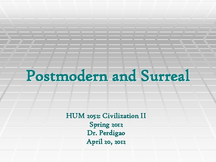 Postmodern and Surreal HUM 2052: Civilization II Spring 2012 Dr. Perdigao April 20, 2012