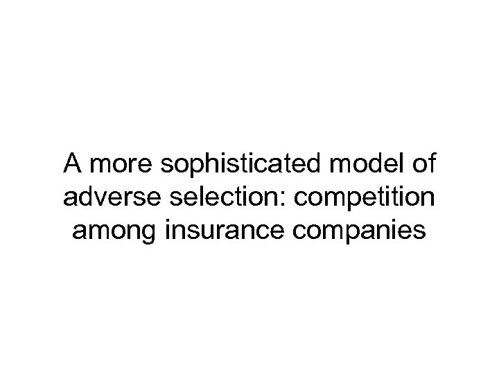 A more sophisticated model of adverse selection: competition among insurance companies 