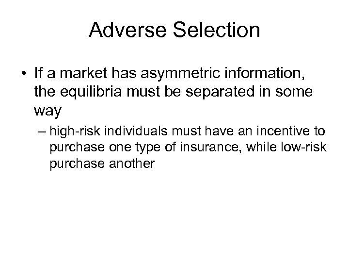 Adverse Selection • If a market has asymmetric information, the equilibria must be separated