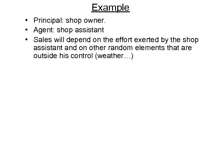 Example • Principal: shop owner. • Agent: shop assistant • Sales will depend on