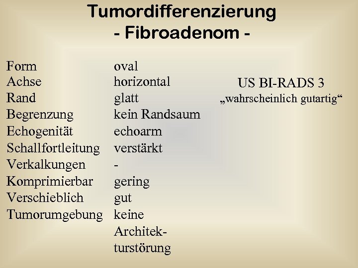 Tumordifferenzierung - Fibroadenom Form Achse Rand Begrenzung Echogenität Schallfortleitung Verkalkungen Komprimierbar Verschieblich Tumorumgebung oval