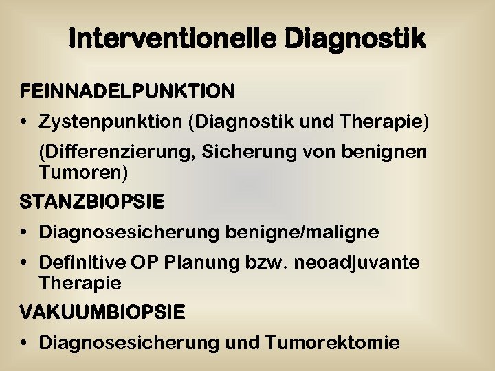 Interventionelle Diagnostik FEINNADELPUNKTION • Zystenpunktion (Diagnostik und Therapie) (Differenzierung, Sicherung von benignen Tumoren) STANZBIOPSIE