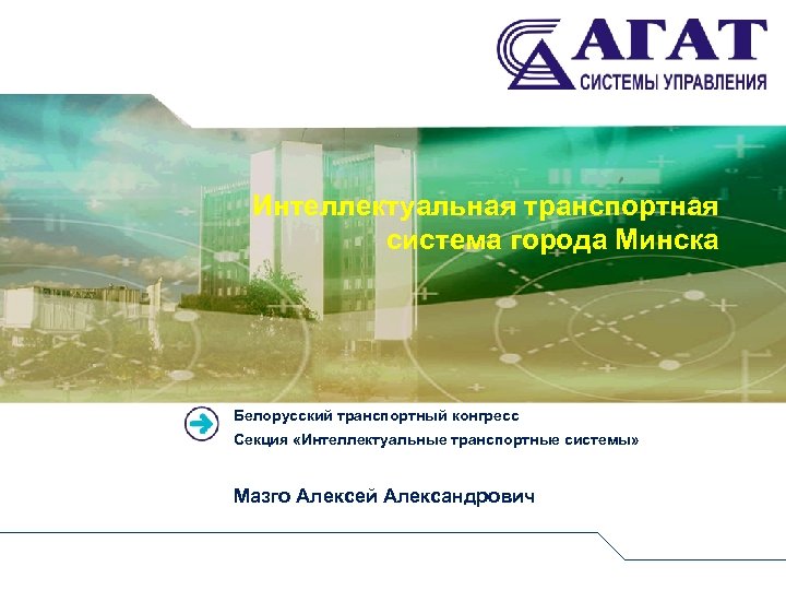 Интеллектуальная транспортная система города Минска Белорусский транспортный конгресс Секция «Интеллектуальные транспортные системы» Мазго Алексей