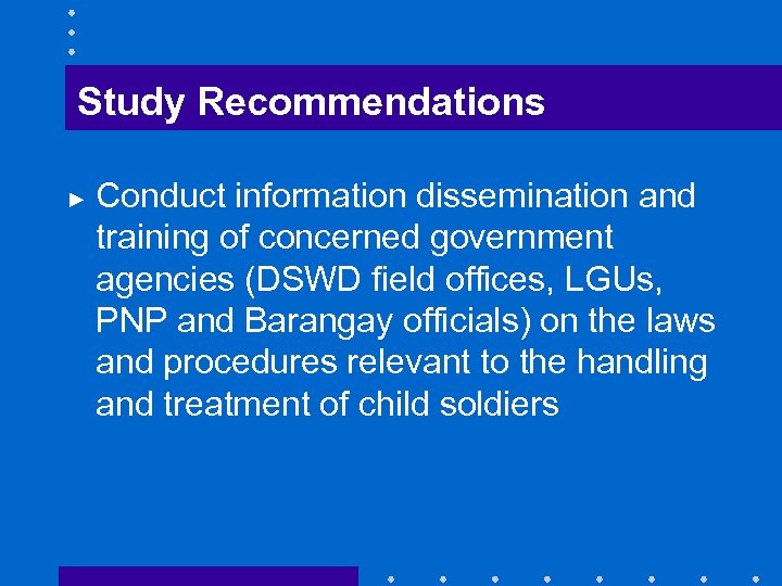 Study Recommendations ► Conduct information dissemination and training of concerned government agencies (DSWD field