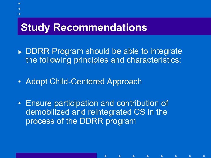 Study Recommendations ► DDRR Program should be able to integrate the following principles and