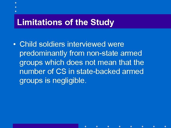 Limitations of the Study • Child soldiers interviewed were predominantly from non-state armed groups