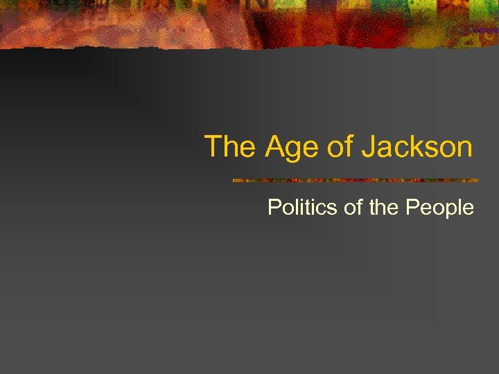 The Age of Jackson Politics of the People 