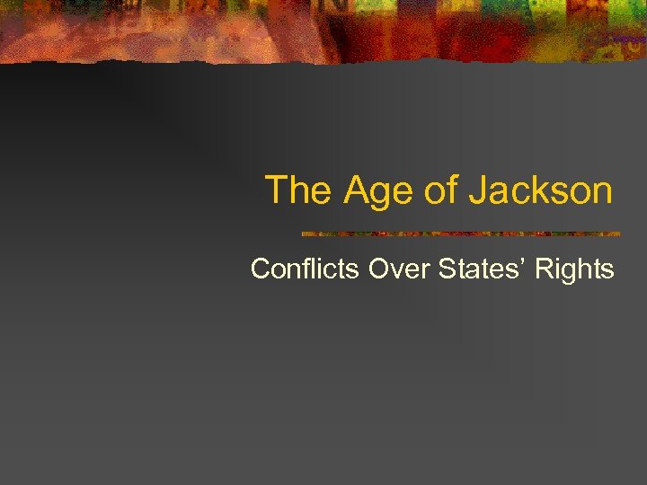 The Age of Jackson Conflicts Over States’ Rights 
