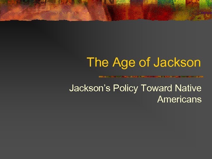 The Age of Jackson’s Policy Toward Native Americans 