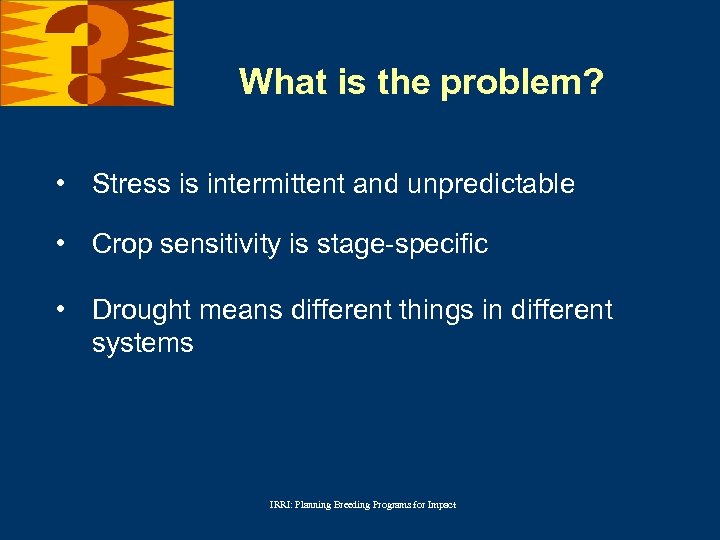 What is the problem? • Stress is intermittent and unpredictable • Crop sensitivity is