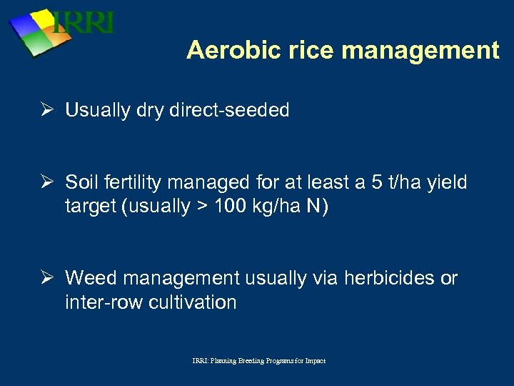 Aerobic rice management Ø Usually dry direct-seeded Ø Soil fertility managed for at least