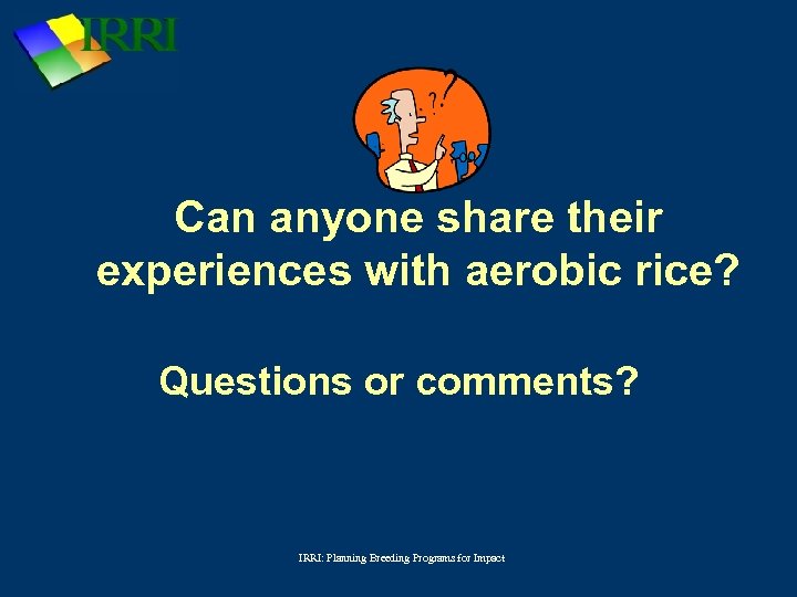 Can anyone share their experiences with aerobic rice? Questions or comments? IRRI: Planning Breeding