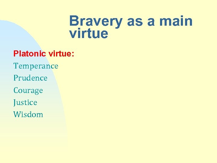 Bravery as a main virtue Platonic virtue: Temperance Prudence Courage Justice Wisdom 