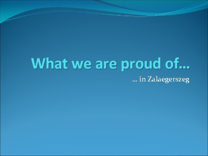 What we are proud of… … in Zalaegerszeg 