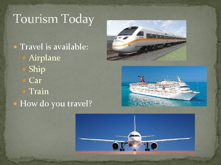 Tourism Today Travel is available: Airplane Ship Car Train How do you travel? 