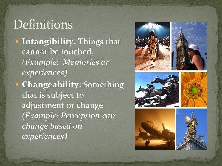 Definitions Intangibility: Things that cannot be touched. (Example: Memories or experiences) Changeability: Something that