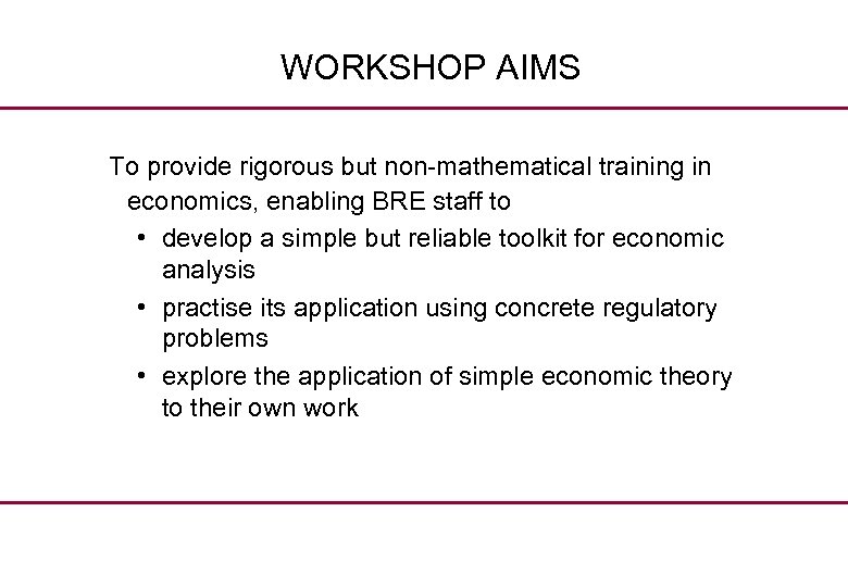 WORKSHOP AIMS To provide rigorous but non-mathematical training in economics, enabling BRE staff to