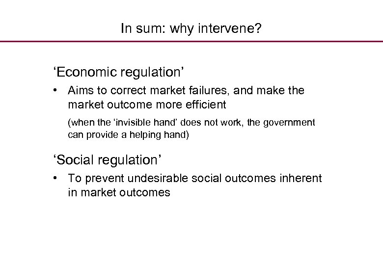 In sum: why intervene? ‘Economic regulation’ • Aims to correct market failures, and make