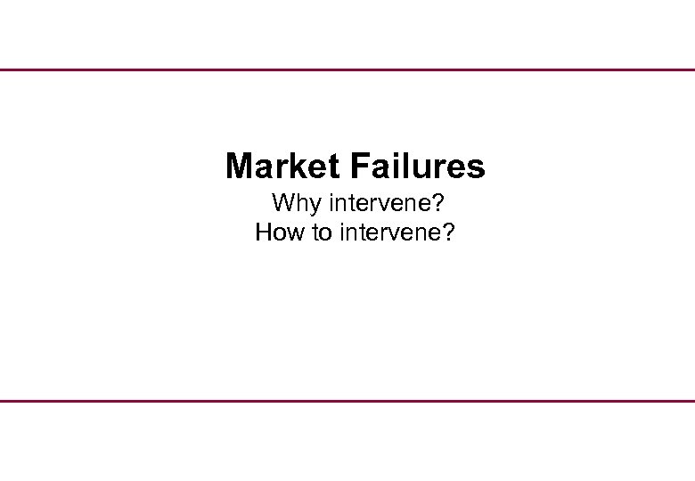Market Failures Why intervene? How to intervene? 