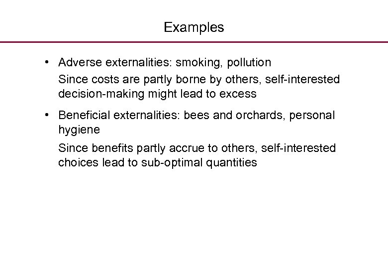 Examples • Adverse externalities: smoking, pollution Since costs are partly borne by others, self-interested