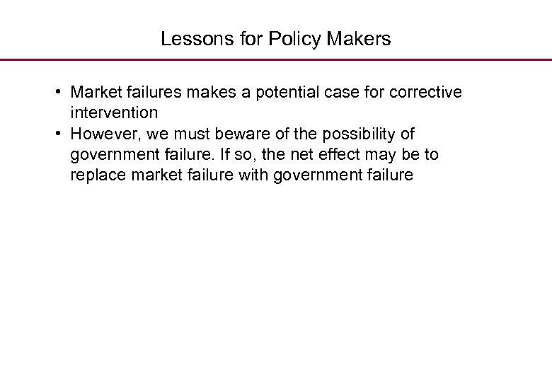 Lessons for Policy Makers • Market failures makes a potential case for corrective intervention