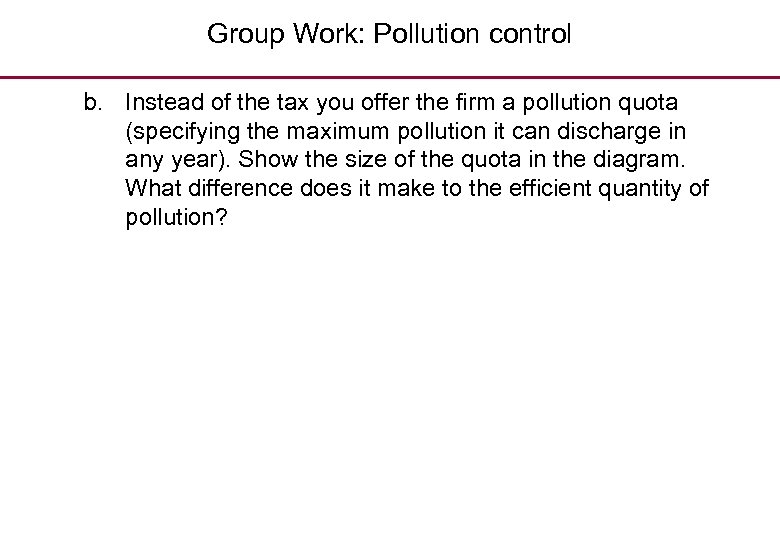 Group Work: Pollution control b. Instead of the tax you offer the firm a