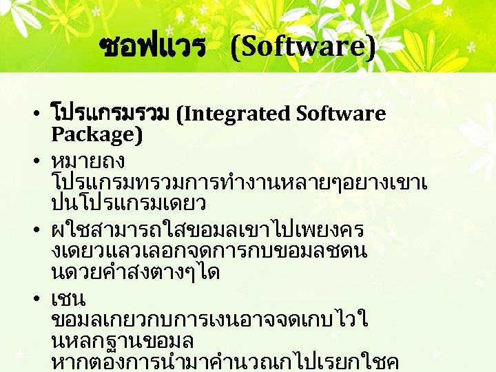 ซอฟแวร (Software) • โปรแกรมรวม (Integrated Software Package) • หมายถง โปรแกรมทรวมการทำงานหลายๆอยางเขาเ ปนโปรแกรมเดยว • ผใชสามารถใสขอมลเขาไปเพยงคร งเดยวแลวเลอกจดการกบขอมลชดน