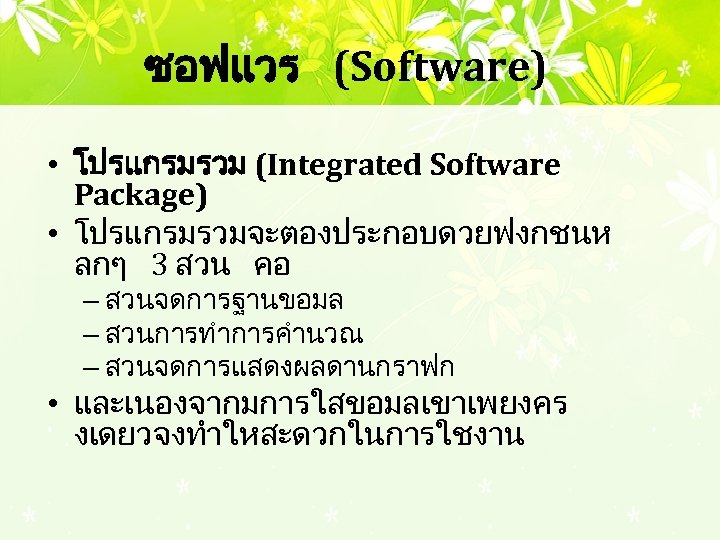 ซอฟแวร (Software) • โปรแกรมรวม (Integrated Software Package) • โปรแกรมรวมจะตองประกอบดวยฟงกชนห ลกๆ 3 สวน คอ –