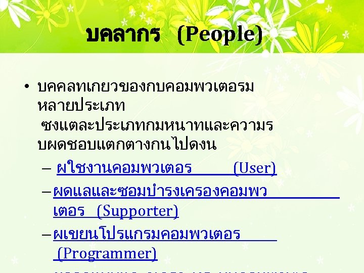 บคลากร (People) • บคคลทเกยวของกบคอมพวเตอรม หลายประเภท ซงแตละประเภทกมหนาทและความร บผดชอบแตกตางกนไปดงน – ผใชงานคอมพวเตอร (User) – ผดแลและซอมบำรงเครองคอมพว เตอร (Supporter)
