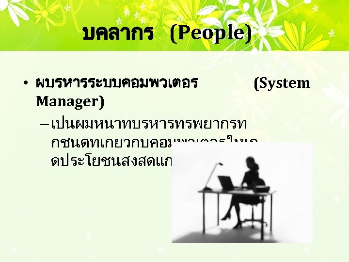 บคลากร (People) • ผบรหารระบบคอมพวเตอร (System Manager) – เปนผมหนาทบรหารทรพยากรท กชนดทเกยวกบคอมพวเตอรใหเก ดประโยชนสงสดแกองคกร 