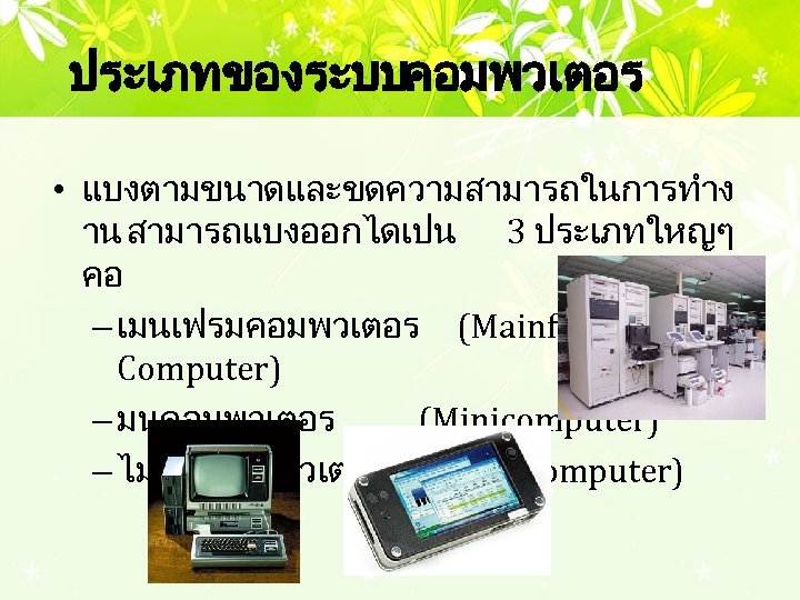 ประเภทของระบบคอมพวเตอร • แบงตามขนาดและขดความสามารถในการทำง าน สามารถแบงออกไดเปน 3 ประเภทใหญๆ คอ – เมนเฟรมคอมพวเตอร (Mainframe Computer) – มนคอมพวเตอร