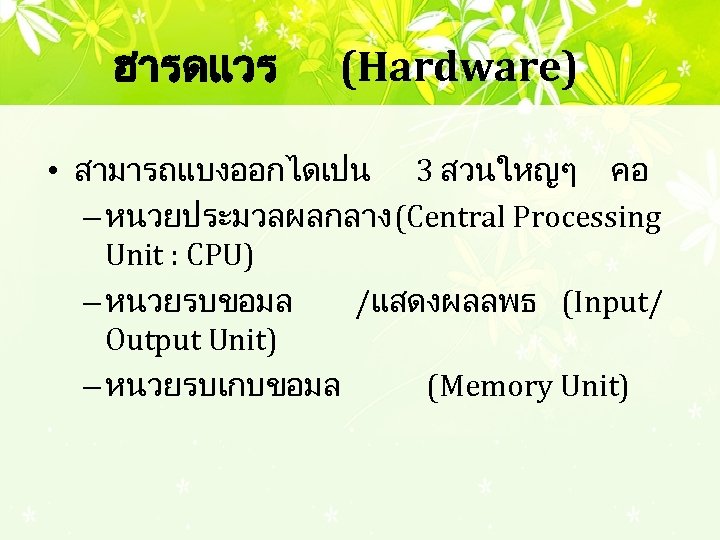 ฮารดแวร (Hardware) • สามารถแบงออกไดเปน 3 สวนใหญๆ คอ – หนวยประมวลผลกลาง (Central Processing Unit : CPU)