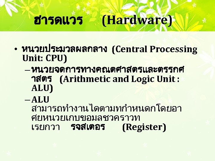 ฮารดแวร (Hardware) • หนวยประมวลผลกลาง (Central Processing Unit: CPU) – หนวยจดการทางคณตศาสตรและตรรกศ าสตร (Arithmetic and Logic
