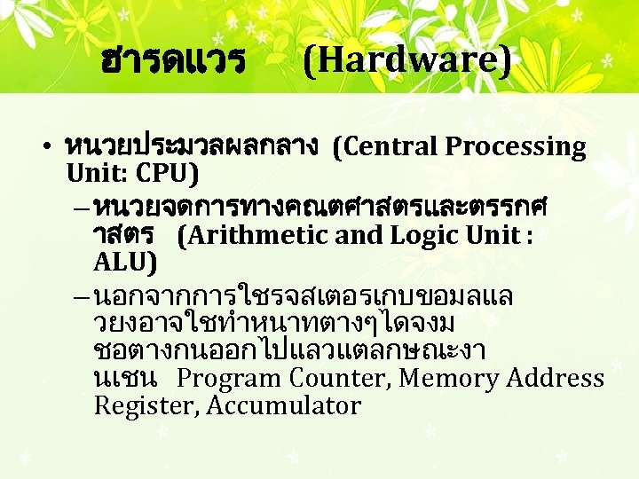 ฮารดแวร (Hardware) • หนวยประมวลผลกลาง (Central Processing Unit: CPU) – หนวยจดการทางคณตศาสตรและตรรกศ าสตร (Arithmetic and Logic