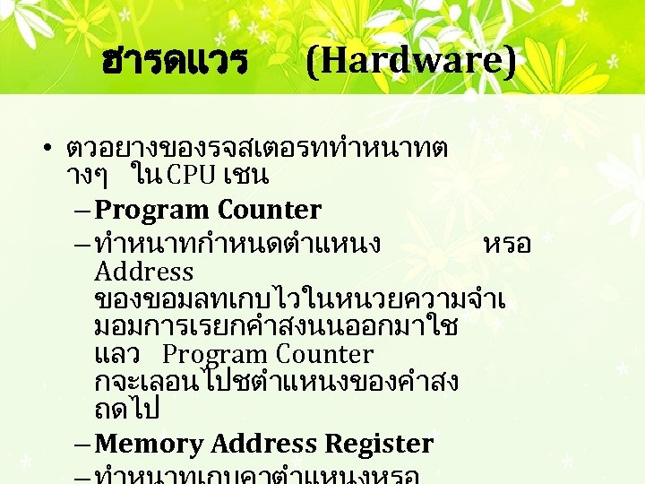 ฮารดแวร (Hardware) • ตวอยางของรจสเตอรททำหนาทต างๆ ใน CPU เชน – Program Counter – ทำหนาทกำหนดตำแหนง หรอ