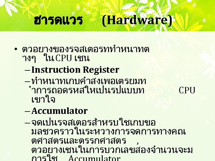 ฮารดแวร (Hardware) • ตวอยางของรจสเตอรททำหนาทต างๆ ใน CPU เชน – Instruction Register – ทำหนาทเกบคำสงเพอเตรยมท ำการถอดรหสใหเปนรปแบบท