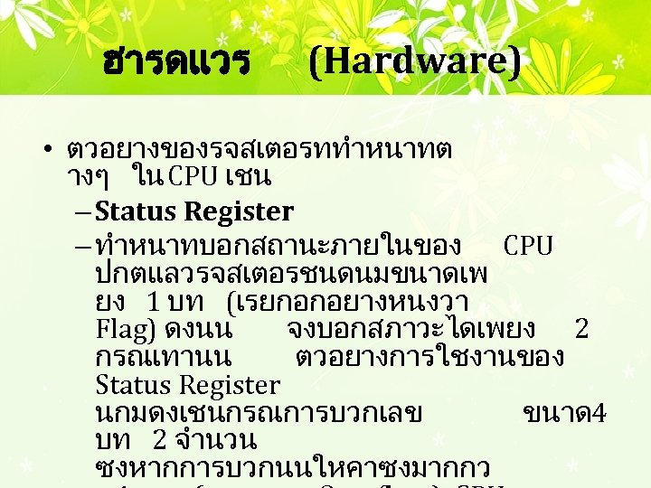 ฮารดแวร (Hardware) • ตวอยางของรจสเตอรททำหนาทต างๆ ใน CPU เชน – Status Register – ทำหนาทบอกสถานะภายในของ CPU