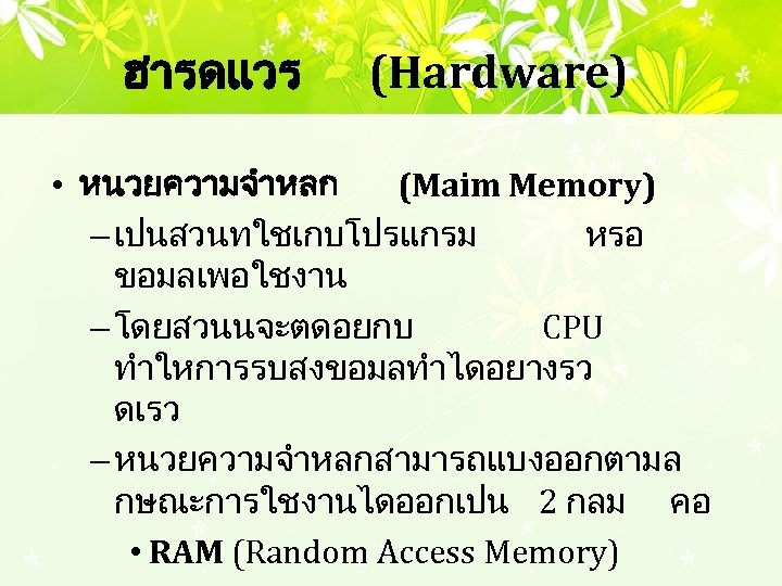 ฮารดแวร (Hardware) • หนวยความจำหลก (Maim Memory) – เปนสวนทใชเกบโปรแกรม หรอ ขอมลเพอใชงาน – โดยสวนนจะตดอยกบ CPU ทำใหการรบสงขอมลทำไดอยางรว