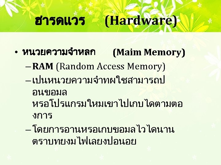 ฮารดแวร (Hardware) • หนวยความจำหลก (Maim Memory) – RAM (Random Access Memory) – เปนหนวยความจำทผใชสามารถป อนขอมล