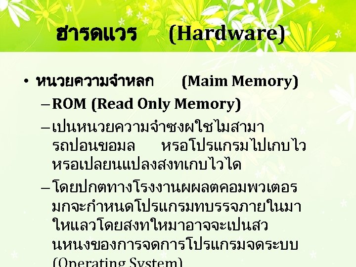 ฮารดแวร (Hardware) • หนวยความจำหลก (Maim Memory) – ROM (Read Only Memory) – เปนหนวยความจำซงผใชไมสามา รถปอนขอมล