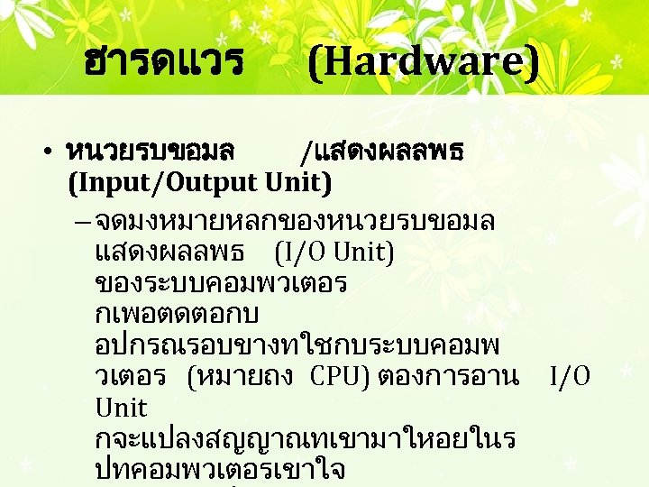 ฮารดแวร (Hardware) • หนวยรบขอมล /แสดงผลลพธ (Input/Output Unit) – จดมงหมายหลกของหนวยรบขอมล แสดงผลลพธ (I/O Unit) ของระบบคอมพวเตอร กเพอตดตอกบ