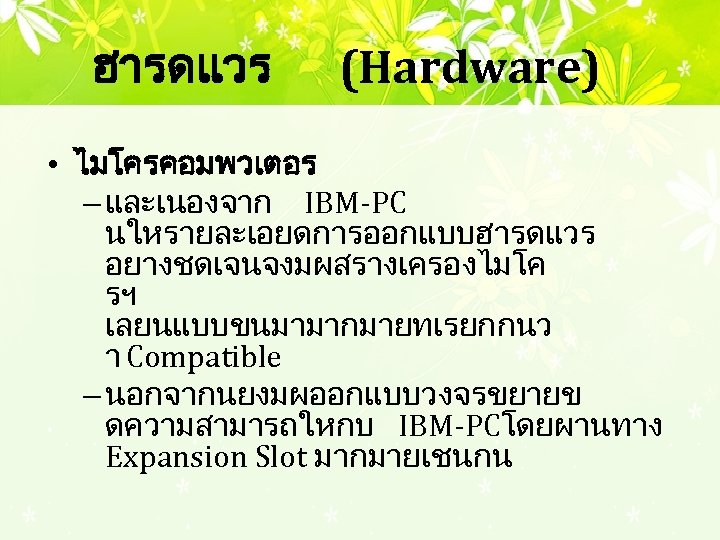 ฮารดแวร (Hardware) • ไมโครคอมพวเตอร – และเนองจาก IBM-PC นใหรายละเอยดการออกแบบฮารดแวร อยางชดเจนจงมผสรางเครองไมโค รฯ เลยนแบบขนมามากมายทเรยกกนว า Compatible –