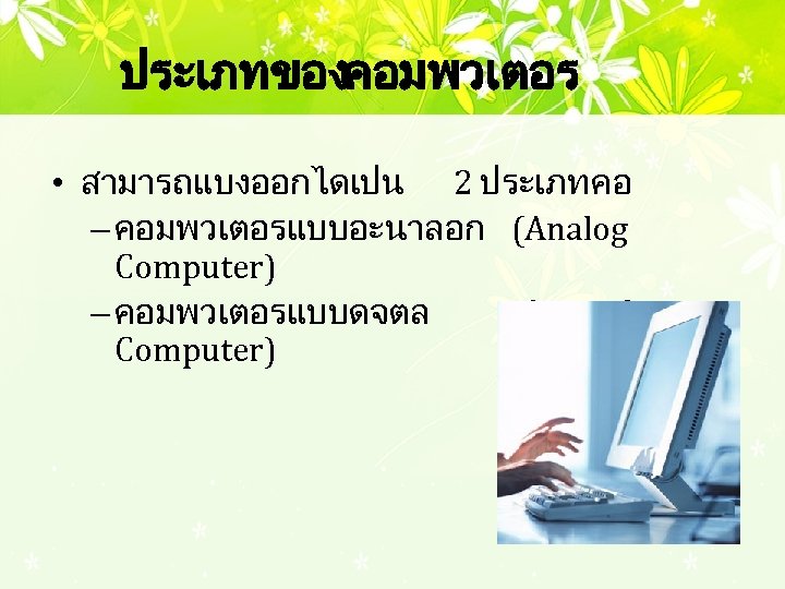 ประเภทของคอมพวเตอร • สามารถแบงออกไดเปน 2 ประเภท คอ – คอมพวเตอรแบบอะนาลอก (Analog Computer) – คอมพวเตอรแบบดจตล (Digital Computer)