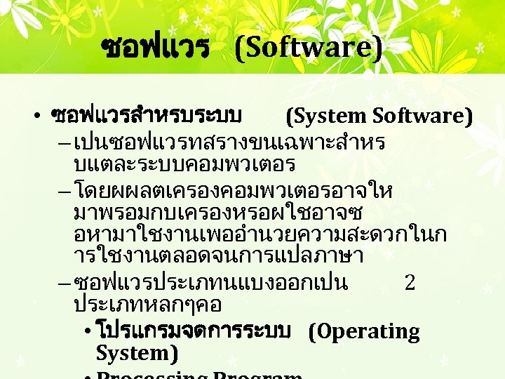 ซอฟแวร (Software) • ซอฟแวรสำหรบระบบ (System Software) – เปนซอฟแวรทสรางขนเฉพาะสำหร บแตละระบบคอมพวเตอร – โดยผผลตเครองคอมพวเตอรอาจให มาพรอมกบเครองหรอผใชอาจซ อหามาใชงานเพออำนวยความสะดวกในก ารใชงานตลอดจนการแปลภาษา