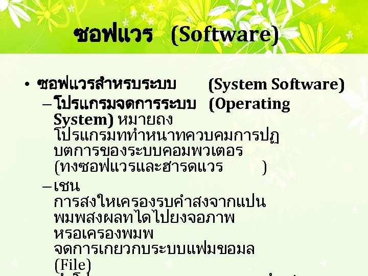 ซอฟแวร (Software) • ซอฟแวรสำหรบระบบ (System Software) – โปรแกรมจดการระบบ (Operating System) หมายถง โปรแกรมททำหนาทควบคมการปฏ บตการของระบบคอมพวเตอร (ทงซอฟแวรและฮารดแวร