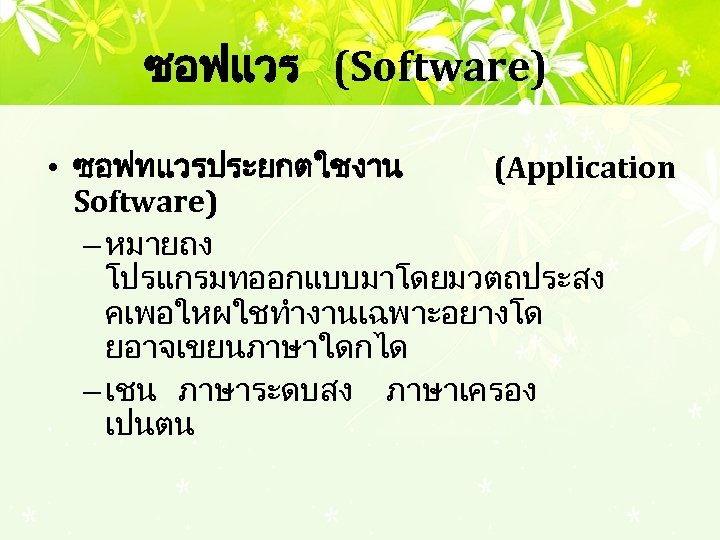 ซอฟแวร (Software) • ซอฟทแวรประยกตใชงาน (Application Software) – หมายถง โปรแกรมทออกแบบมาโดยมวตถประสง คเพอใหผใชทำงานเฉพาะอยางโด ยอาจเขยนภาษาใดกได – เชน ภาษาระดบสง