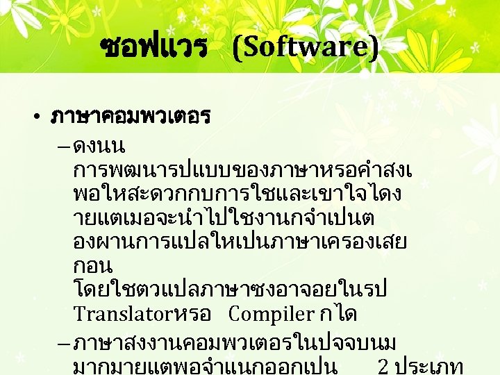 ซอฟแวร (Software) • ภาษาคอมพวเตอร – ดงนน การพฒนารปแบบของภาษาหรอคำสงเ พอใหสะดวกกบการใชและเขาใจไดง ายแตเมอจะนำไปใชงานกจำเปนต องผานการแปลใหเปนภาษาเครองเสย กอน โดยใชตวแปลภาษาซงอาจอยในรป Translatorหรอ Compiler